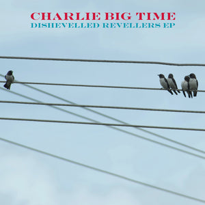 Charlie Big Time - Dishevelled Revellers EP