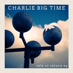 Charlie Big Time - Sale or Return EP